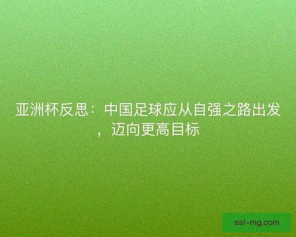 亚洲杯反思：中国足球应从自强之路出发，迈向更高目标